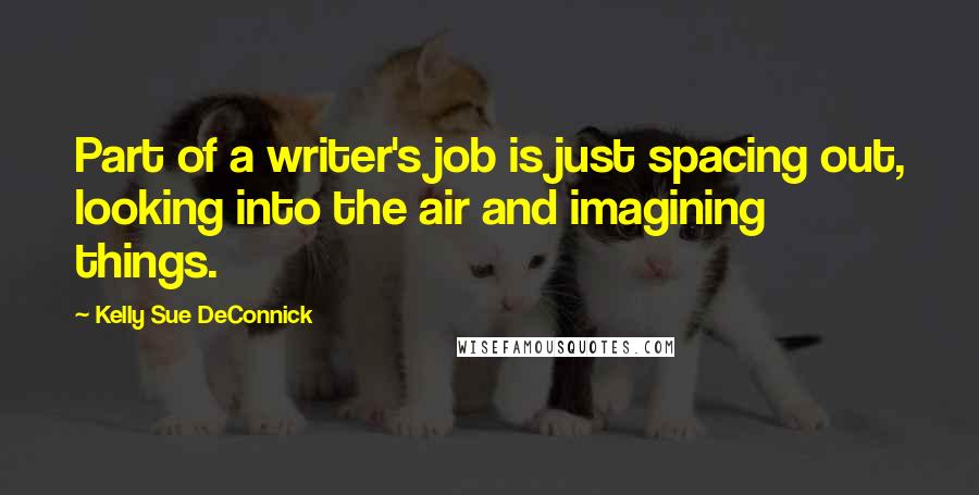 Kelly Sue DeConnick Quotes: Part of a writer's job is just spacing out, looking into the air and imagining things.