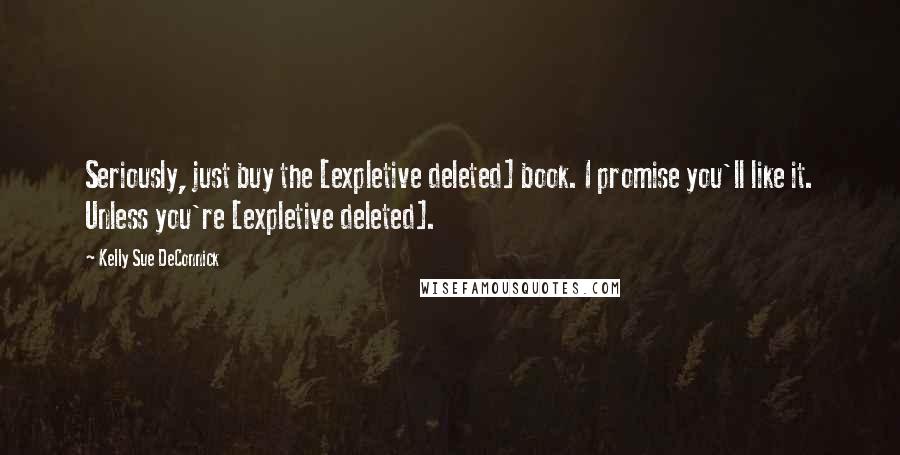 Kelly Sue DeConnick Quotes: Seriously, just buy the [expletive deleted] book. I promise you'll like it. Unless you're [expletive deleted].