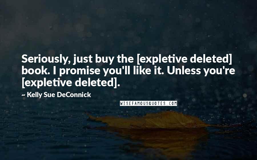 Kelly Sue DeConnick Quotes: Seriously, just buy the [expletive deleted] book. I promise you'll like it. Unless you're [expletive deleted].