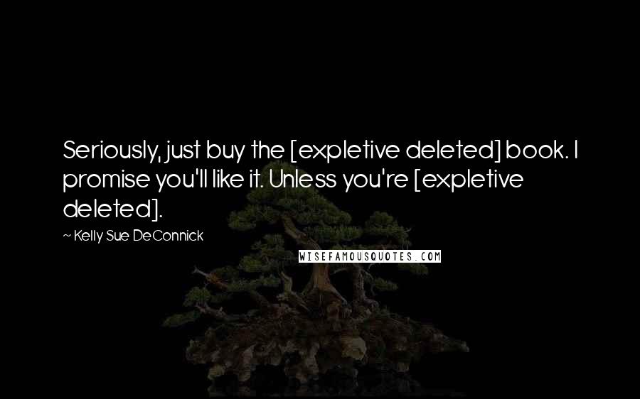 Kelly Sue DeConnick Quotes: Seriously, just buy the [expletive deleted] book. I promise you'll like it. Unless you're [expletive deleted].