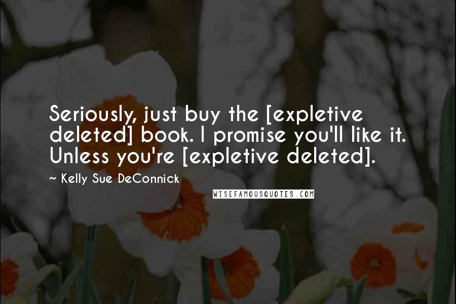 Kelly Sue DeConnick Quotes: Seriously, just buy the [expletive deleted] book. I promise you'll like it. Unless you're [expletive deleted].