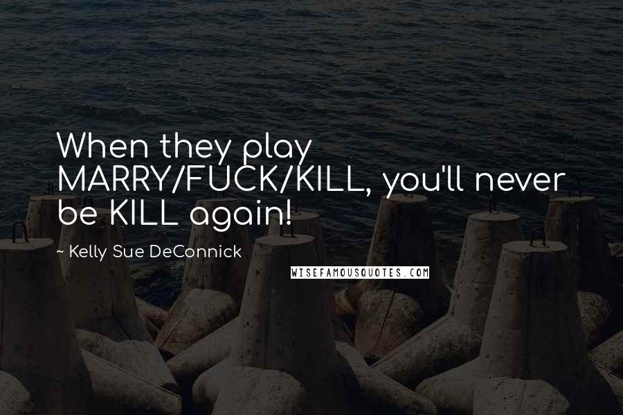 Kelly Sue DeConnick Quotes: When they play MARRY/FUCK/KILL, you'll never be KILL again!