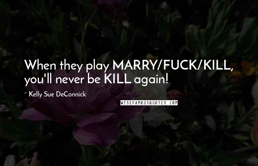 Kelly Sue DeConnick Quotes: When they play MARRY/FUCK/KILL, you'll never be KILL again!