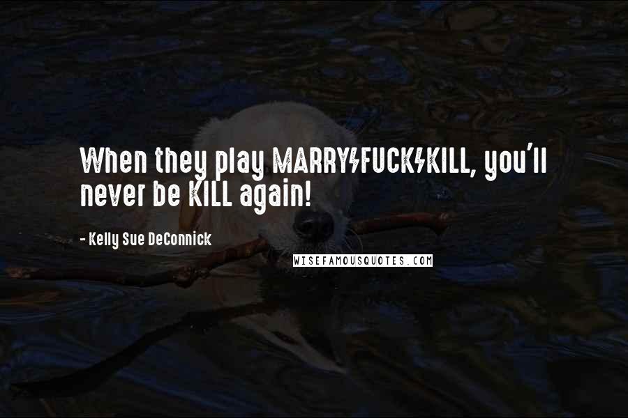 Kelly Sue DeConnick Quotes: When they play MARRY/FUCK/KILL, you'll never be KILL again!