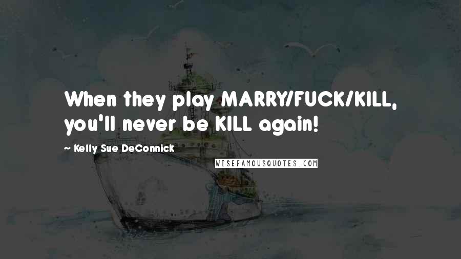 Kelly Sue DeConnick Quotes: When they play MARRY/FUCK/KILL, you'll never be KILL again!