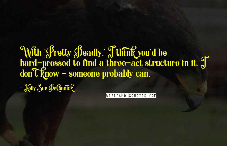 Kelly Sue DeConnick Quotes: With 'Pretty Deadly,' I think you'd be hard-pressed to find a three-act structure in it. I don't know - someone probably can.