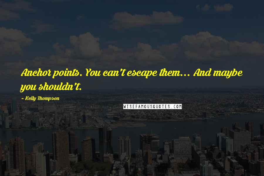 Kelly Thompson Quotes: Anchor points. You can't escape them... And maybe you shouldn't.