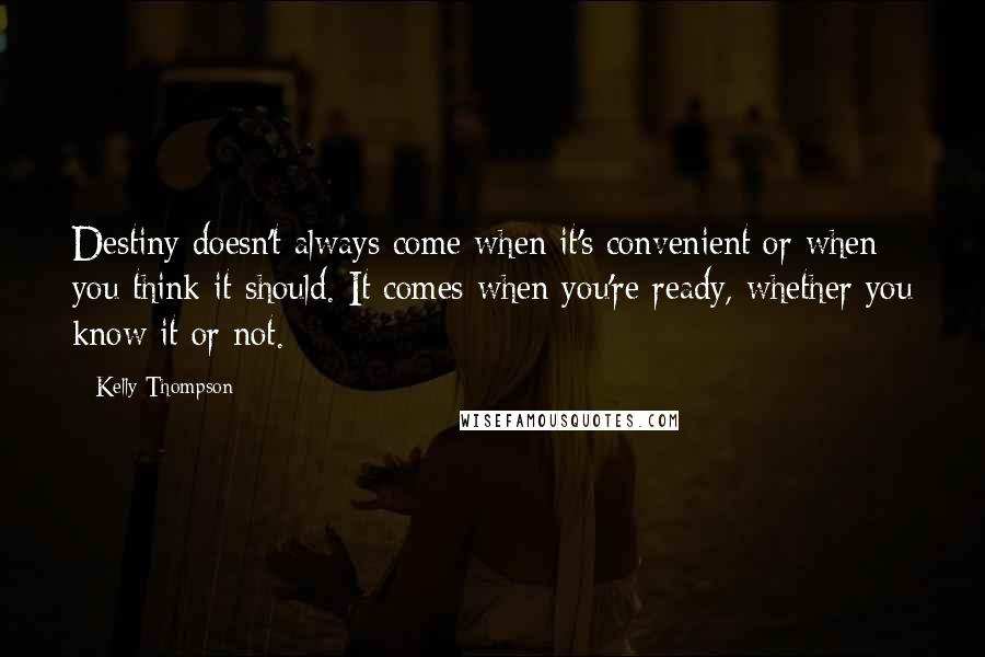 Kelly Thompson Quotes: Destiny doesn't always come when it's convenient or when you think it should. It comes when you're ready, whether you know it or not.