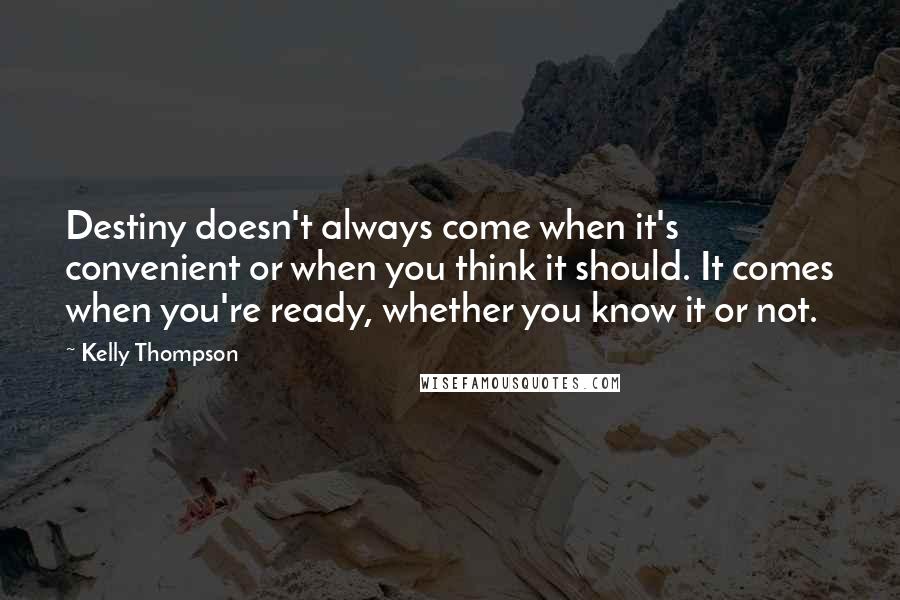 Kelly Thompson Quotes: Destiny doesn't always come when it's convenient or when you think it should. It comes when you're ready, whether you know it or not.