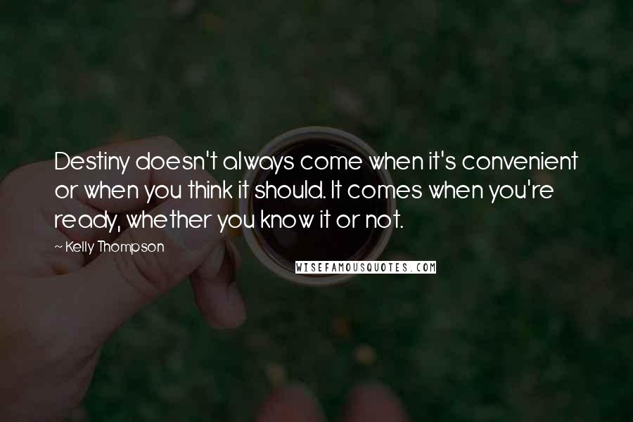 Kelly Thompson Quotes: Destiny doesn't always come when it's convenient or when you think it should. It comes when you're ready, whether you know it or not.