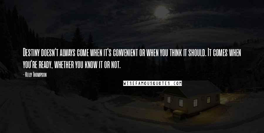 Kelly Thompson Quotes: Destiny doesn't always come when it's convenient or when you think it should. It comes when you're ready, whether you know it or not.