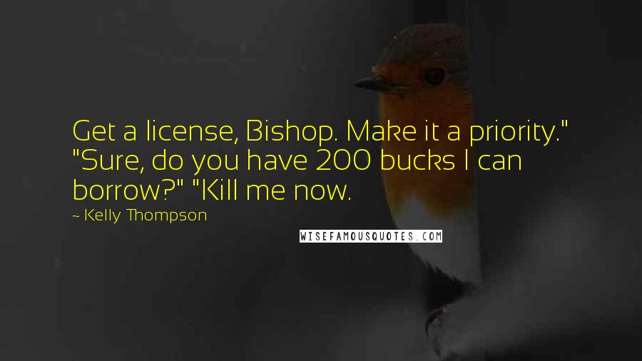 Kelly Thompson Quotes: Get a license, Bishop. Make it a priority." "Sure, do you have 200 bucks I can borrow?" "Kill me now.