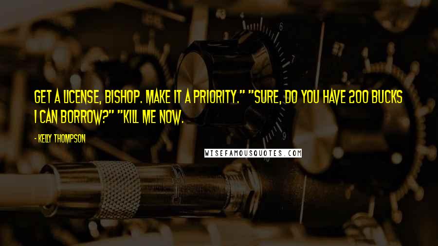 Kelly Thompson Quotes: Get a license, Bishop. Make it a priority." "Sure, do you have 200 bucks I can borrow?" "Kill me now.