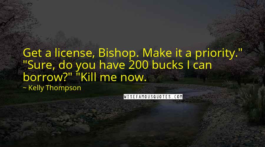 Kelly Thompson Quotes: Get a license, Bishop. Make it a priority." "Sure, do you have 200 bucks I can borrow?" "Kill me now.