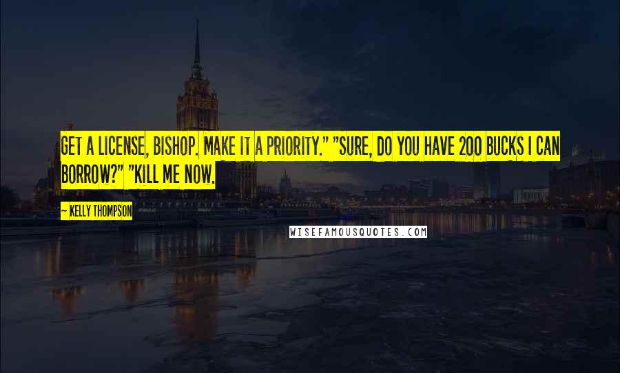 Kelly Thompson Quotes: Get a license, Bishop. Make it a priority." "Sure, do you have 200 bucks I can borrow?" "Kill me now.