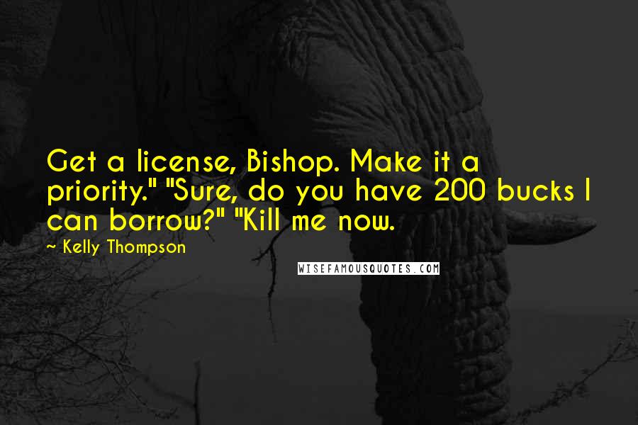 Kelly Thompson Quotes: Get a license, Bishop. Make it a priority." "Sure, do you have 200 bucks I can borrow?" "Kill me now.