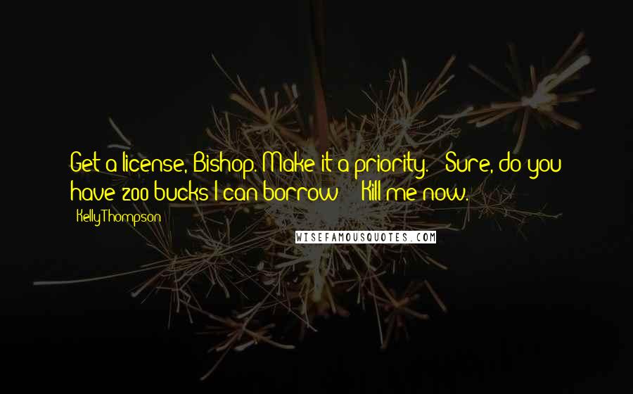 Kelly Thompson Quotes: Get a license, Bishop. Make it a priority." "Sure, do you have 200 bucks I can borrow?" "Kill me now.