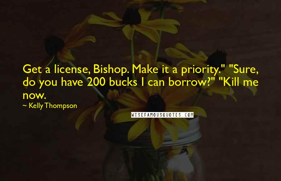 Kelly Thompson Quotes: Get a license, Bishop. Make it a priority." "Sure, do you have 200 bucks I can borrow?" "Kill me now.