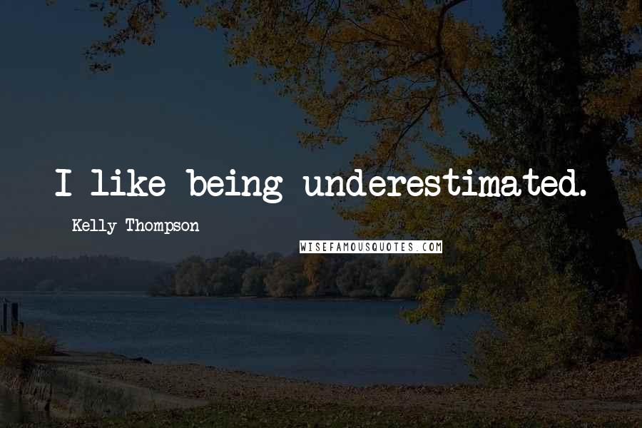 Kelly Thompson Quotes: I like being underestimated.