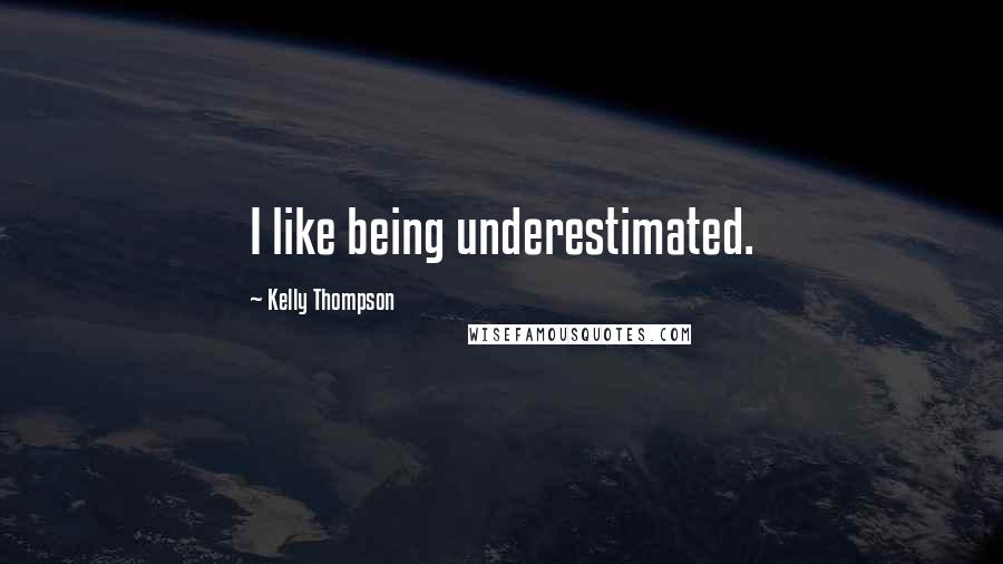 Kelly Thompson Quotes: I like being underestimated.