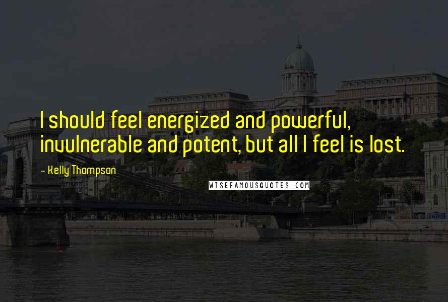 Kelly Thompson Quotes: I should feel energized and powerful, invulnerable and potent, but all I feel is lost.