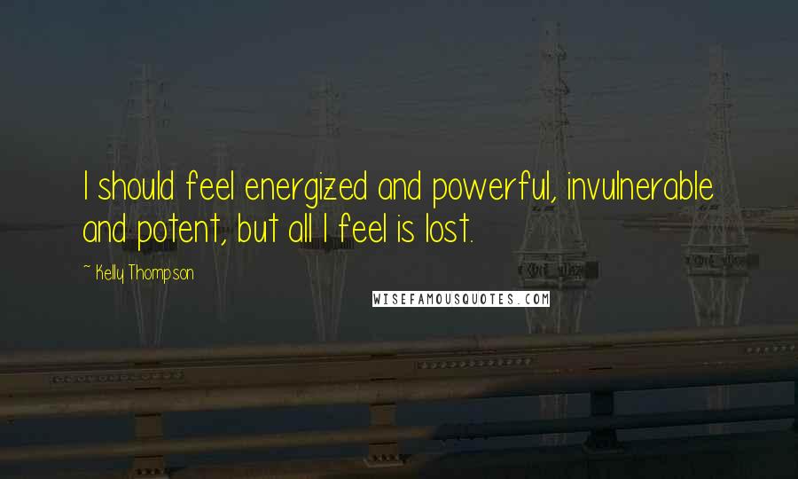 Kelly Thompson Quotes: I should feel energized and powerful, invulnerable and potent, but all I feel is lost.