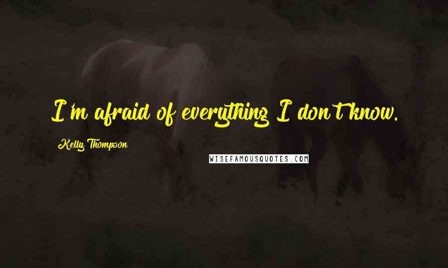 Kelly Thompson Quotes: I'm afraid of everything I don't know.