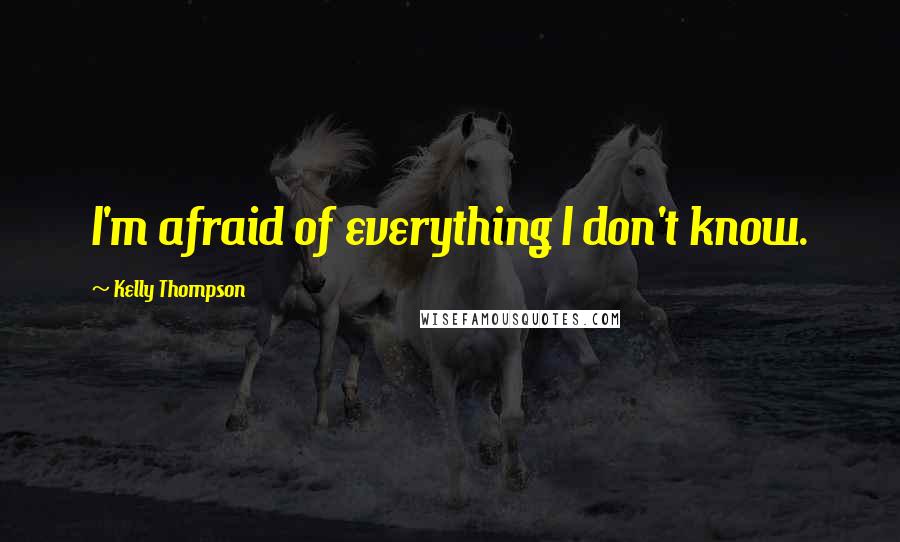 Kelly Thompson Quotes: I'm afraid of everything I don't know.