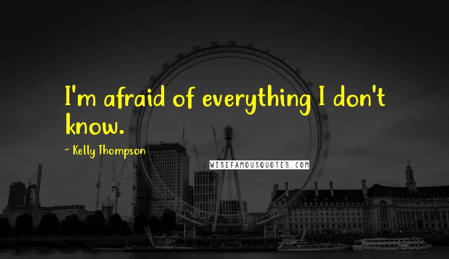 Kelly Thompson Quotes: I'm afraid of everything I don't know.