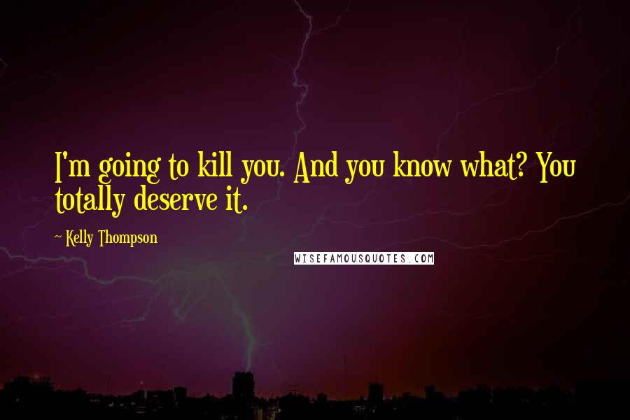 Kelly Thompson Quotes: I'm going to kill you. And you know what? You totally deserve it.