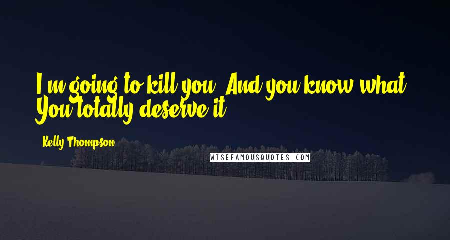 Kelly Thompson Quotes: I'm going to kill you. And you know what? You totally deserve it.