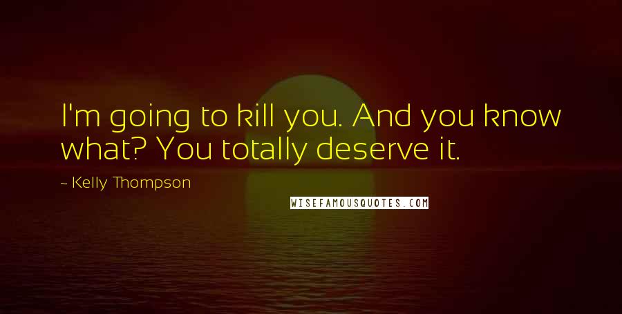 Kelly Thompson Quotes: I'm going to kill you. And you know what? You totally deserve it.