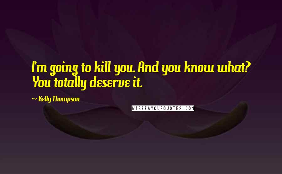 Kelly Thompson Quotes: I'm going to kill you. And you know what? You totally deserve it.