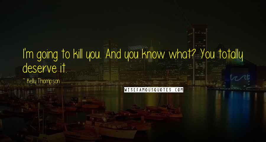 Kelly Thompson Quotes: I'm going to kill you. And you know what? You totally deserve it.