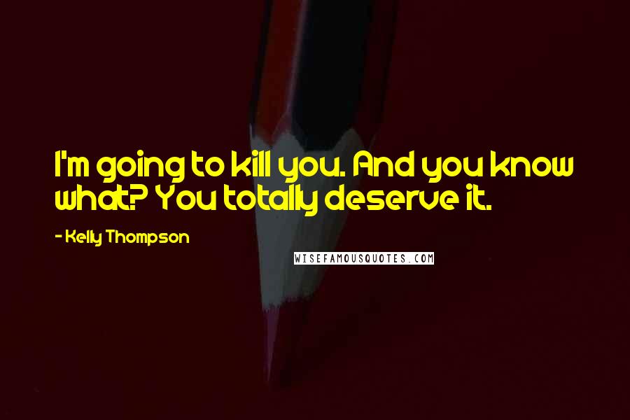 Kelly Thompson Quotes: I'm going to kill you. And you know what? You totally deserve it.