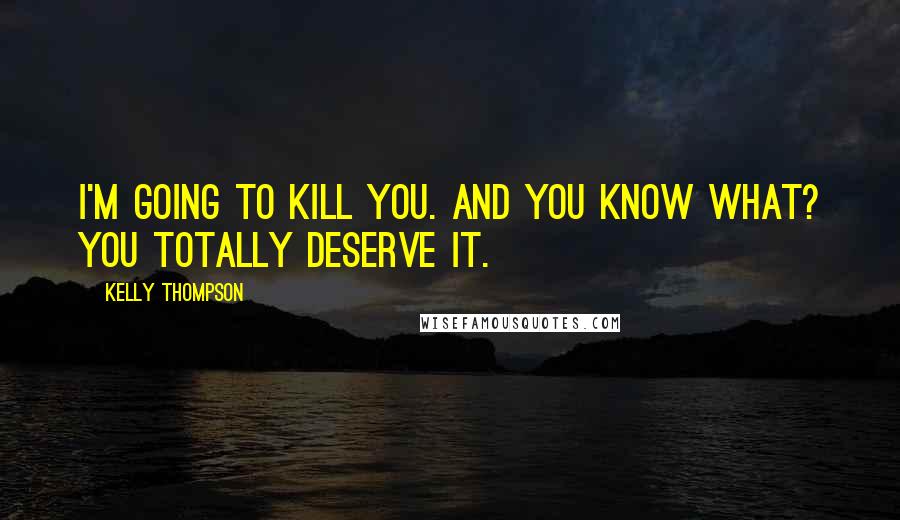 Kelly Thompson Quotes: I'm going to kill you. And you know what? You totally deserve it.