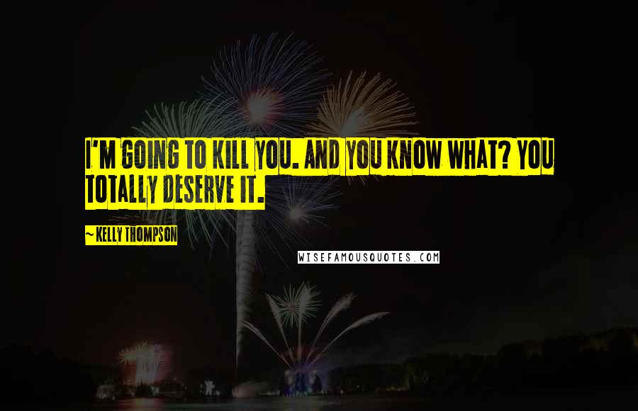 Kelly Thompson Quotes: I'm going to kill you. And you know what? You totally deserve it.