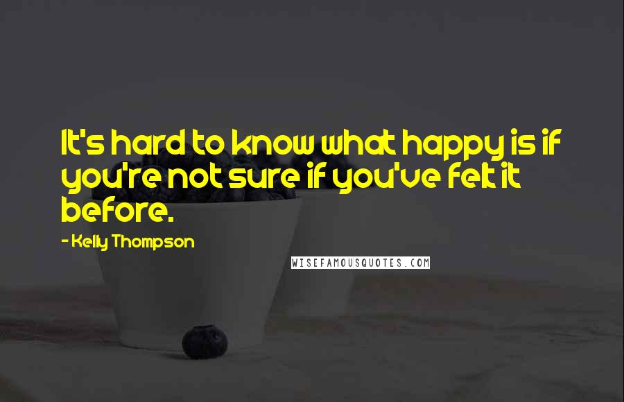 Kelly Thompson Quotes: It's hard to know what happy is if you're not sure if you've felt it before.