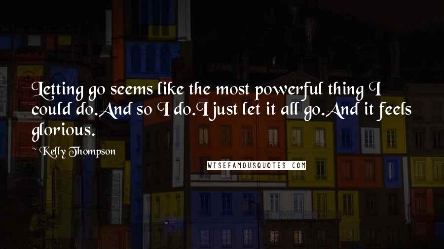 Kelly Thompson Quotes: Letting go seems like the most powerful thing I could do.And so I do.I just let it all go.And it feels glorious.