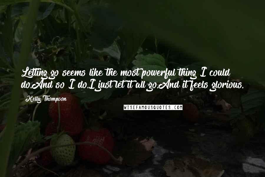 Kelly Thompson Quotes: Letting go seems like the most powerful thing I could do.And so I do.I just let it all go.And it feels glorious.