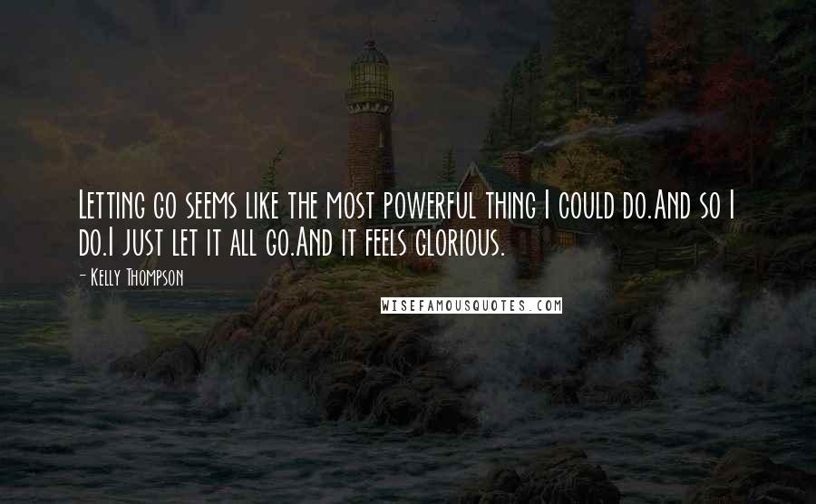 Kelly Thompson Quotes: Letting go seems like the most powerful thing I could do.And so I do.I just let it all go.And it feels glorious.