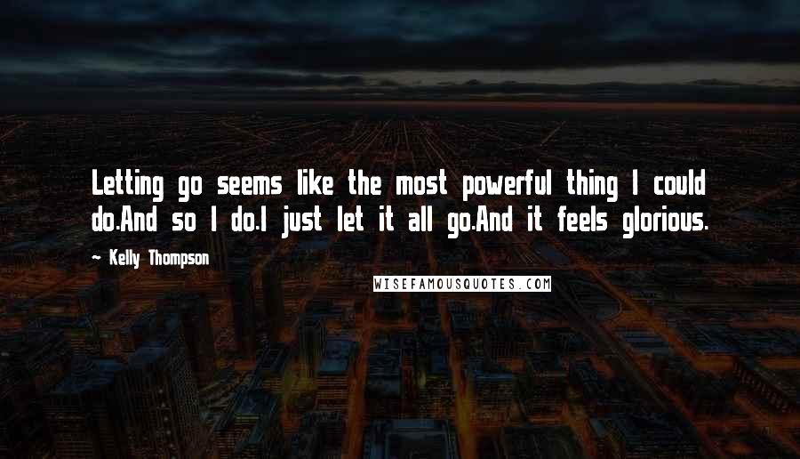 Kelly Thompson Quotes: Letting go seems like the most powerful thing I could do.And so I do.I just let it all go.And it feels glorious.