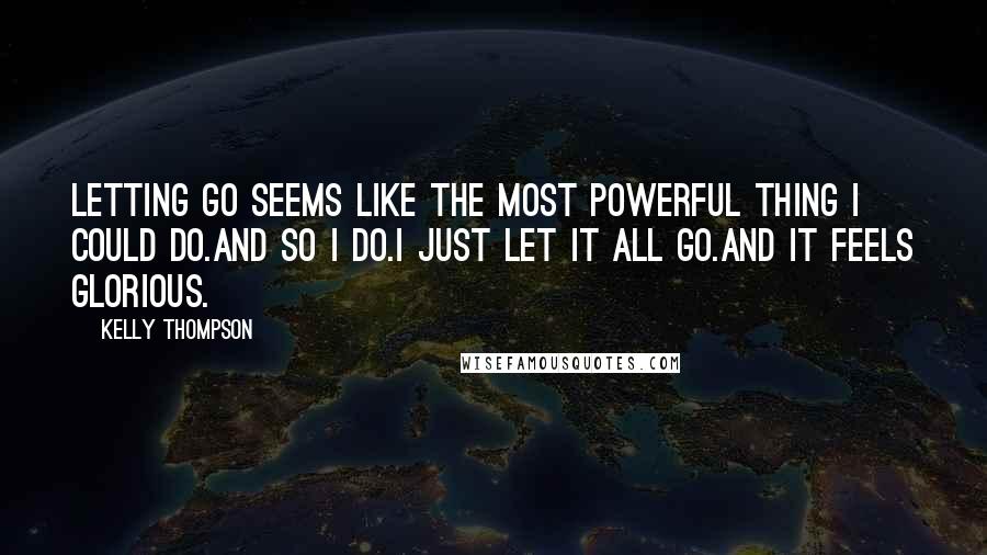 Kelly Thompson Quotes: Letting go seems like the most powerful thing I could do.And so I do.I just let it all go.And it feels glorious.