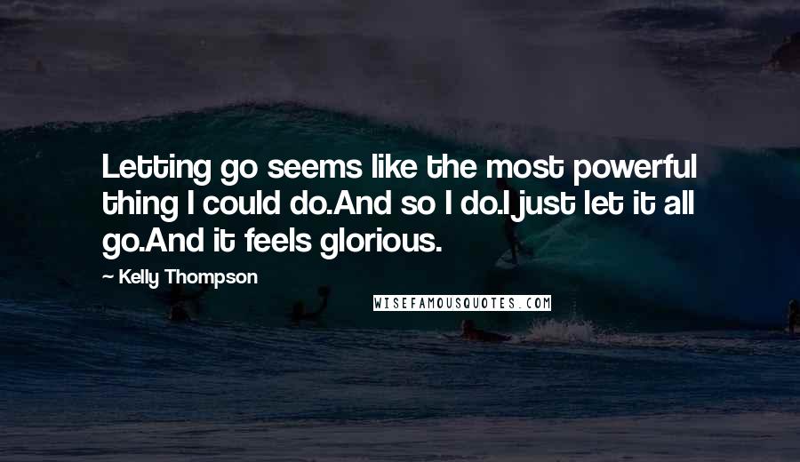 Kelly Thompson Quotes: Letting go seems like the most powerful thing I could do.And so I do.I just let it all go.And it feels glorious.
