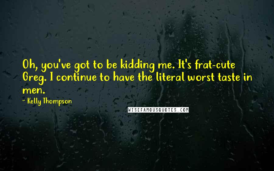 Kelly Thompson Quotes: Oh, you've got to be kidding me. It's frat-cute Greg. I continue to have the literal worst taste in men.