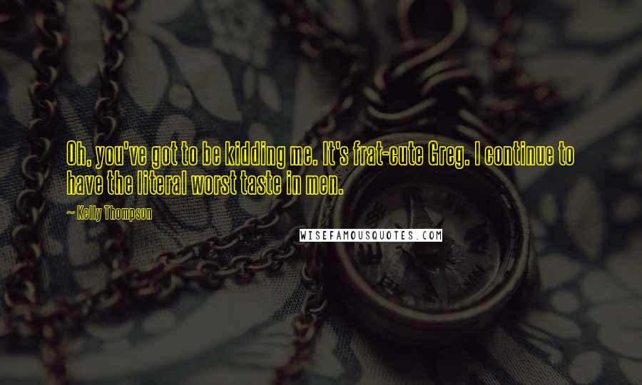 Kelly Thompson Quotes: Oh, you've got to be kidding me. It's frat-cute Greg. I continue to have the literal worst taste in men.