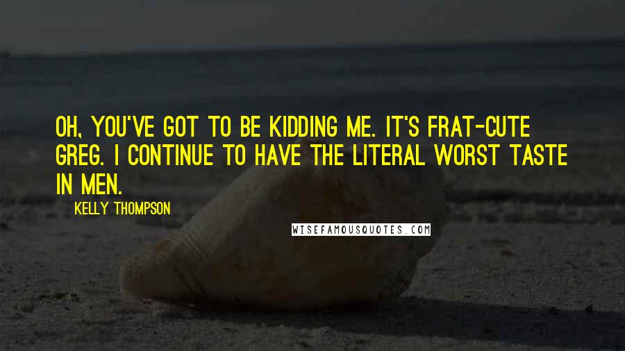 Kelly Thompson Quotes: Oh, you've got to be kidding me. It's frat-cute Greg. I continue to have the literal worst taste in men.