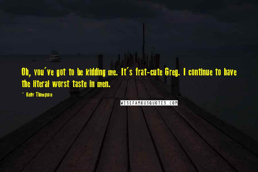 Kelly Thompson Quotes: Oh, you've got to be kidding me. It's frat-cute Greg. I continue to have the literal worst taste in men.