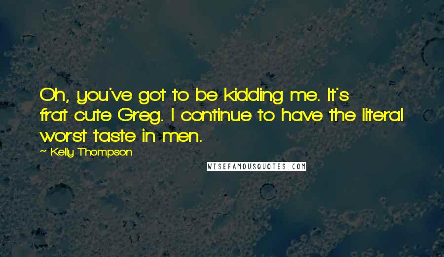 Kelly Thompson Quotes: Oh, you've got to be kidding me. It's frat-cute Greg. I continue to have the literal worst taste in men.