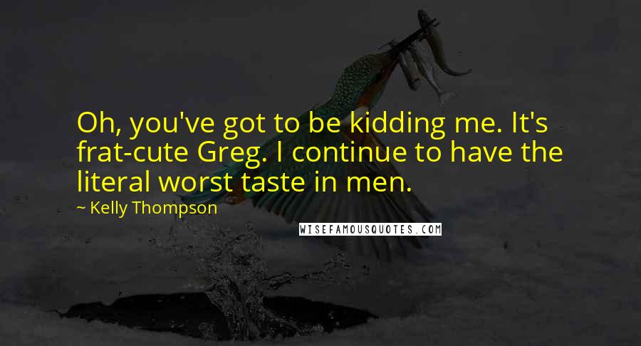 Kelly Thompson Quotes: Oh, you've got to be kidding me. It's frat-cute Greg. I continue to have the literal worst taste in men.